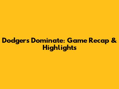 Dodgers Dominate: Game Recap & Highlights