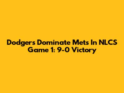 Dodgers Dominate Mets In NLCS Game 1: 9-0 Victory