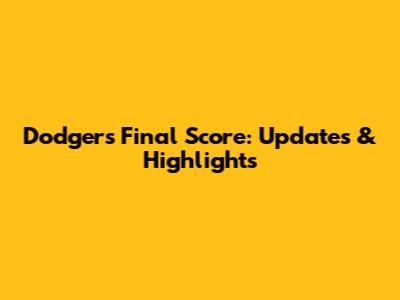 Dodgers Final Score: Updates & Highlights