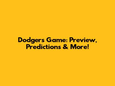 Dodgers Game: Preview, Predictions & More!