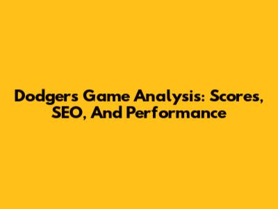 Dodgers Game Analysis: Scores, SEO, And Performance