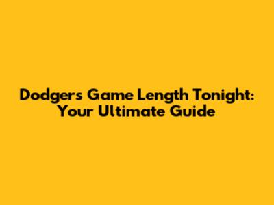 Dodgers Game Length Tonight: Your Ultimate Guide