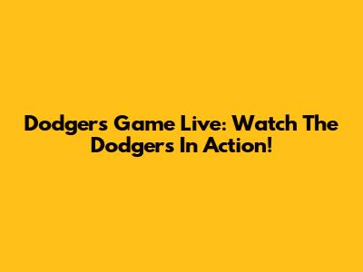 Dodgers Game Live: Watch The Dodgers In Action!