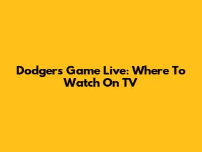 Dodgers Game Live: Where To Watch On TV