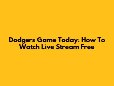 Dodgers Game Today: How To Watch Live Stream Free