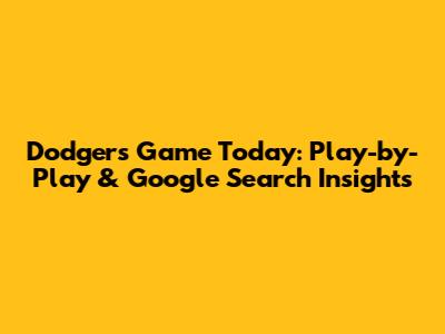 Dodgers Game Today: Play-by-Play & Google Search Insights