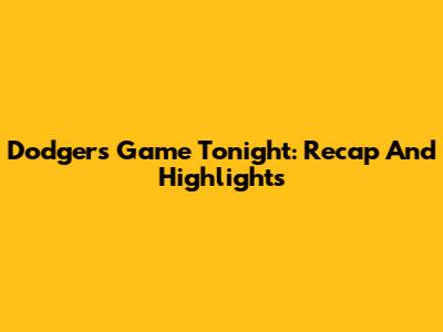Dodgers Game Tonight: Recap And Highlights