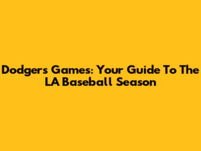 Dodgers Games: Your Guide To The LA Baseball Season