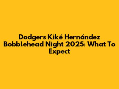 Dodgers Kiké Hernández Bobblehead Night 2025: What To Expect