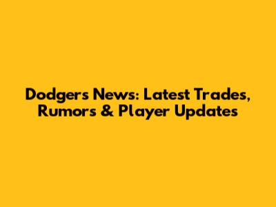 Dodgers News: Latest Trades, Rumors & Player Updates