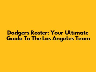 Dodgers Roster: Your Ultimate Guide To The Los Angeles Team