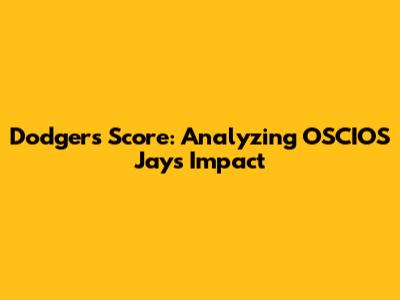 Dodgers Score: Analyzing OSCIOS Jay's Impact