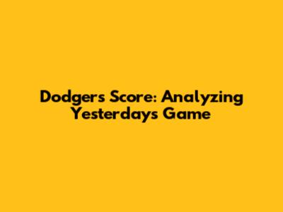 Dodgers Score: Analyzing Yesterday's Game