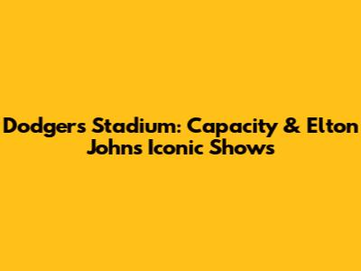 Dodgers Stadium: Capacity & Elton John's Iconic Shows