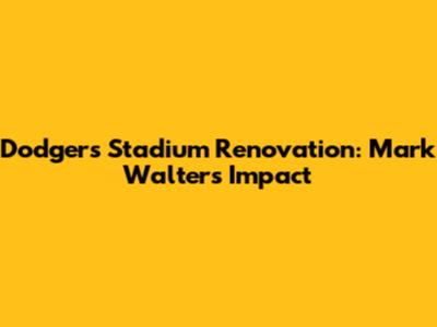 Dodgers Stadium Renovation: Mark Walters' Impact