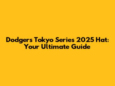 Dodgers Tokyo Series 2025 Hat: Your Ultimate Guide
