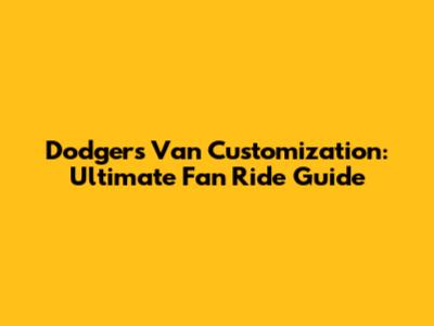 Dodgers Van Customization: Ultimate Fan Ride Guide