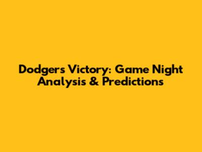 Dodgers Victory: Game Night Analysis & Predictions