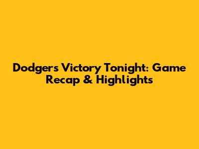 Dodgers Victory Tonight: Game Recap & Highlights