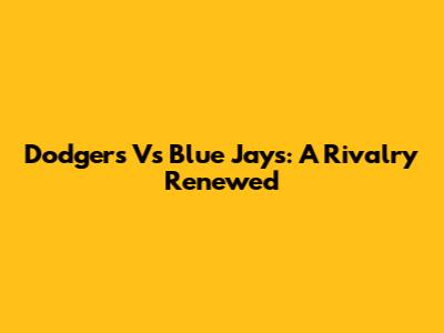Dodgers Vs Blue Jays: A Rivalry Renewed