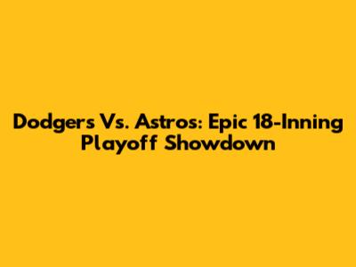 Dodgers Vs. Astros: Epic 18-Inning Playoff Showdown