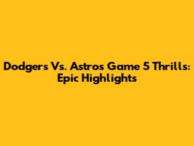 Dodgers Vs. Astros Game 5 Thrills: Epic Highlights