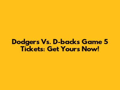 Dodgers Vs. D-backs Game 5 Tickets: Get Yours Now!