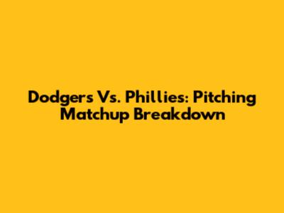 Dodgers Vs. Phillies: Pitching Matchup Breakdown