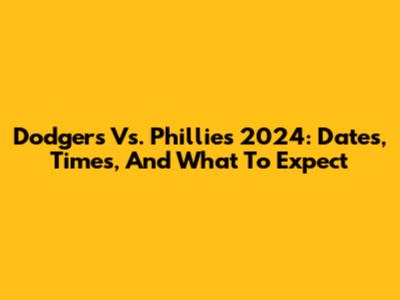 Dodgers Vs. Phillies 2024: Dates, Times, And What To Expect
