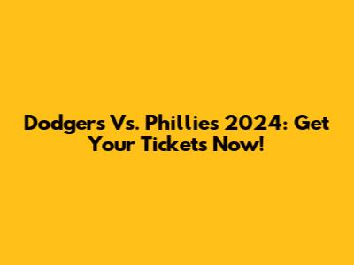 Dodgers Vs. Phillies 2024: Get Your Tickets Now!