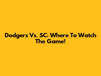 Dodgers Vs. SC: Where To Watch The Game!