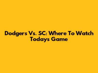 Dodgers Vs. SC: Where To Watch Today's Game