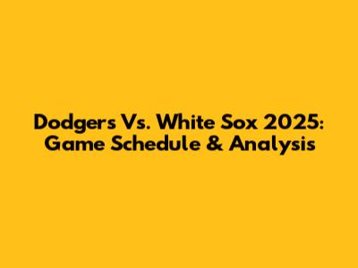 Dodgers Vs. White Sox 2025: Game Schedule & Analysis