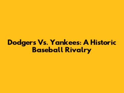 Dodgers Vs. Yankees: A Historic Baseball Rivalry