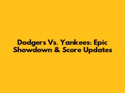Dodgers Vs. Yankees: Epic Showdown & Score Updates