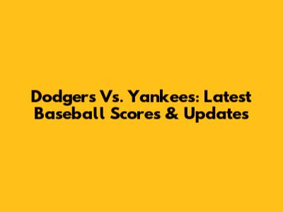 Dodgers Vs. Yankees: Latest Baseball Scores & Updates