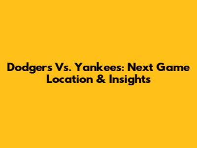 Dodgers Vs. Yankees: Next Game Location & Insights