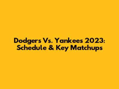 Dodgers Vs. Yankees 2023: Schedule & Key Matchups