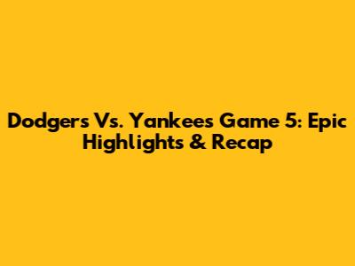 Dodgers Vs. Yankees Game 5: Epic Highlights & Recap