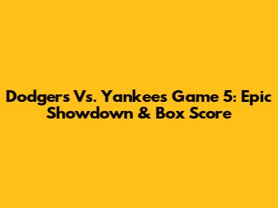 Dodgers Vs. Yankees Game 5: Epic Showdown & Box Score