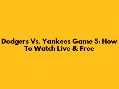 Dodgers Vs. Yankees Game 5: How To Watch Live & Free