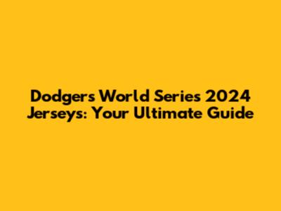 Dodgers World Series 2024 Jerseys: Your Ultimate Guide