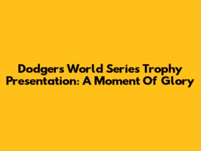 Dodgers World Series Trophy Presentation: A Moment Of Glory