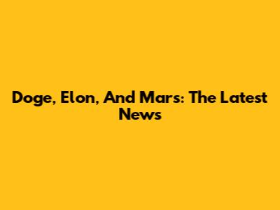 Doge, Elon, And Mars: The Latest News