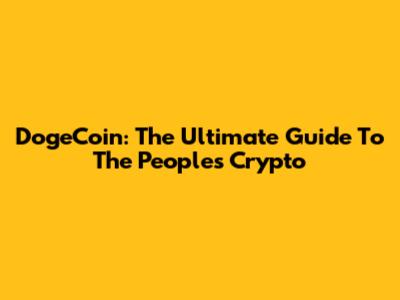 DogeCoin: The Ultimate Guide To The People's Crypto