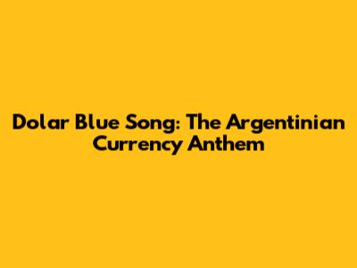 Dolar Blue Song: The Argentinian Currency Anthem