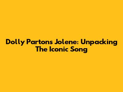 Dolly Parton's Jolene: Unpacking The Iconic Song