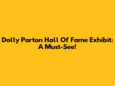 Dolly Parton Hall Of Fame Exhibit: A Must-See!