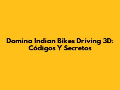 Domina Indian Bikes Driving 3D: Códigos Y Secretos