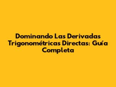 Dominando Las Derivadas Trigonométricas Directas: Guía Completa